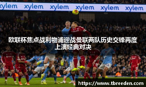谈球吧欧联杯焦点战利物浦迎战曼联两队历史交锋再度上演经典对决